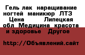 Гель-лак, наращивание ногтей, маникюр! ЛТЗ. › Цена ­ 150 - Липецкая обл. Медицина, красота и здоровье » Другое   